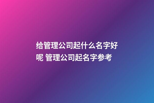 给管理公司起什么名字好呢 管理公司起名字参考-第1张-公司起名-玄机派